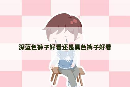深蓝色裤子好看还是黑色裤子好看