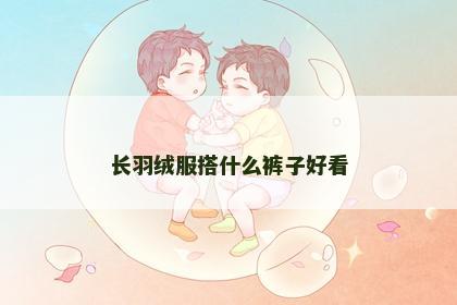 长羽绒服搭什么裤子好看
