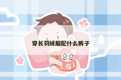穿长羽绒服配什么裤子