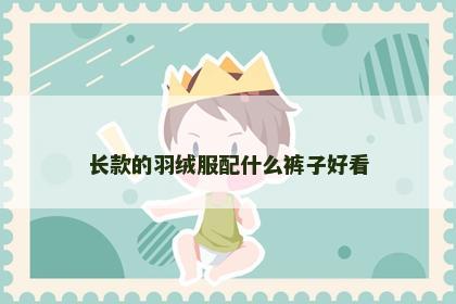 长款的羽绒服配什么裤子好看