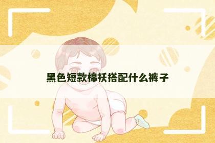 黑色短款棉袄搭配什么裤子