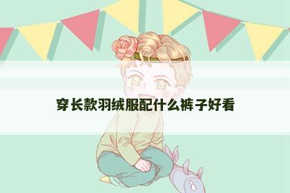 穿长款羽绒服配什么裤子好看