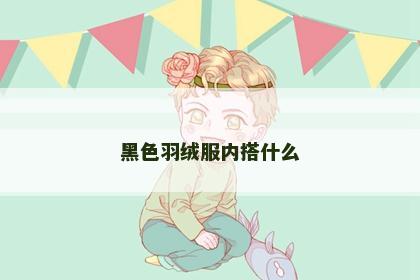 黑色羽绒服内搭什么