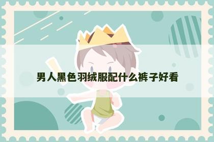 男人黑色羽绒服配什么裤子好看