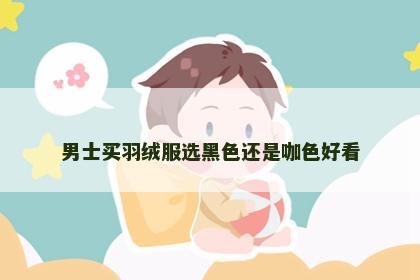 男士买羽绒服选黑色还是咖色好看