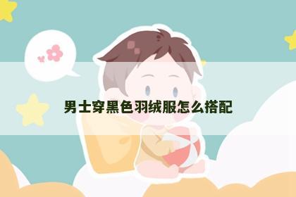 男士穿黑色羽绒服怎么搭配