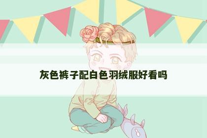 灰色裤子配白色羽绒服好看吗