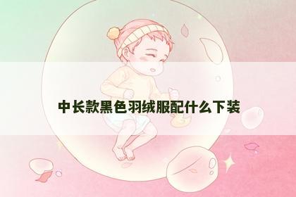 中长款黑色羽绒服配什么下装