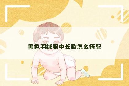 黑色羽绒服中长款怎么搭配