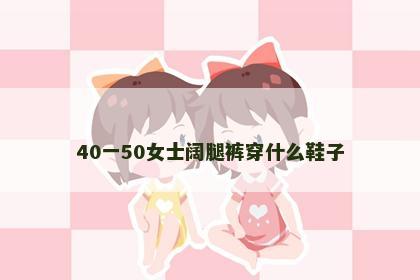 40一50女士阔腿裤穿什么鞋子