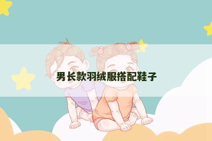 男长款羽绒服搭配鞋子