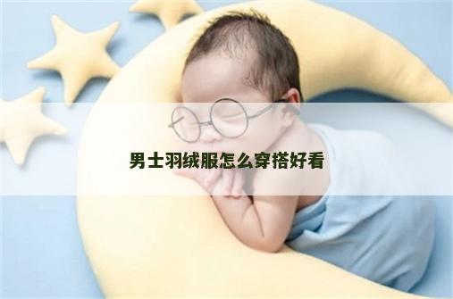 男士羽绒服怎么穿搭好看