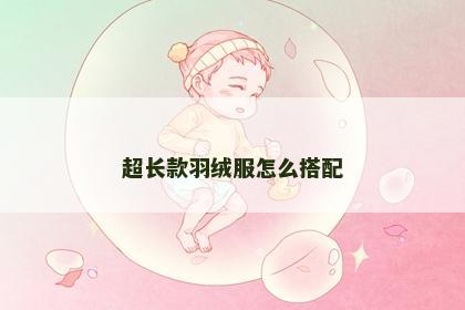 超长款羽绒服怎么搭配
