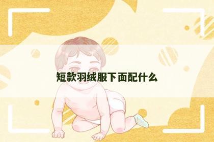 短款羽绒服下面配什么