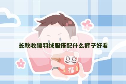 长款收腰羽绒服搭配什么裤子好看