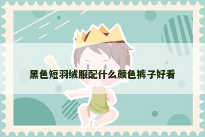 黑色短羽绒服配什么颜色裤子好看