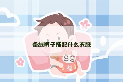 条绒裤子搭配什么衣服