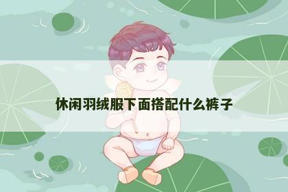 休闲羽绒服下面搭配什么裤子