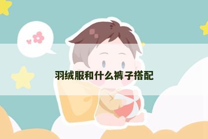 羽绒服和什么裤子搭配