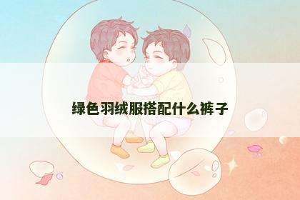绿色羽绒服搭配什么裤子