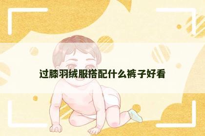 过膝羽绒服搭配什么裤子好看