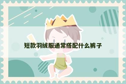 短款羽绒服通常搭配什么裤子