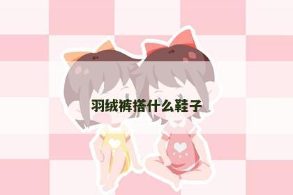 羽绒裤搭什么鞋子