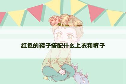 红色的鞋子搭配什么上衣和裤子