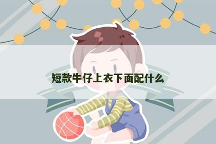 短款牛仔上衣下面配什么