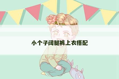 小个子阔腿裤上衣搭配