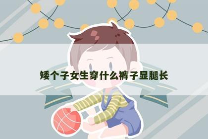 矮个子女生穿什么裤子显腿长