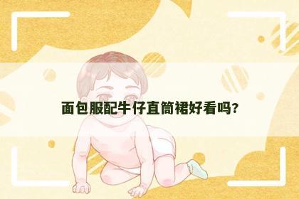 面包服配牛仔直筒裙好看吗?