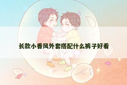 长款小香风外套搭配什么裤子好看