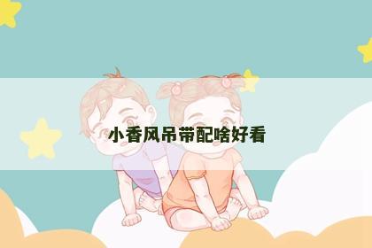 小香风吊带配啥好看