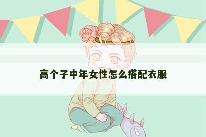 高个子中年女性怎么搭配衣服