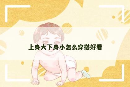 上身大下身小怎么穿搭好看