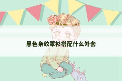 黑色条纹罩衫搭配什么外套