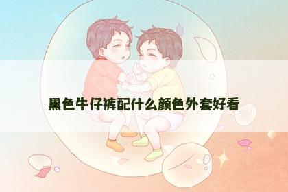 黑色牛仔裤配什么颜色外套好看