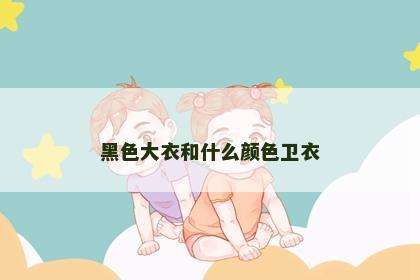 黑色大衣和什么颜色卫衣