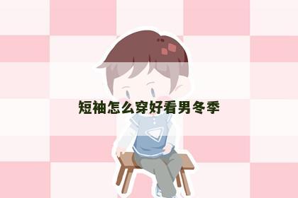 短袖怎么穿好看男冬季
