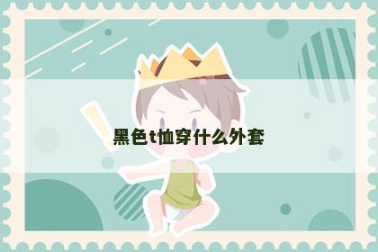 黑色t恤穿什么外套
