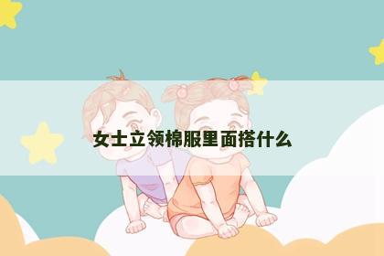 女士立领棉服里面搭什么