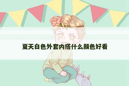 夏天白色外套内搭什么颜色好看