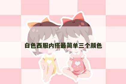 白色西服内搭最简单三个颜色