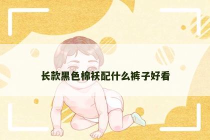 长款黑色棉袄配什么裤子好看