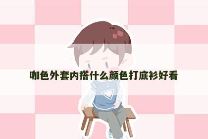咖色外套内搭什么颜色打底衫好看