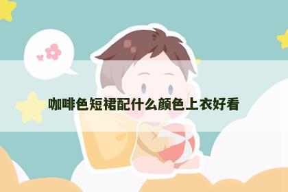 咖啡色短裙配什么颜色上衣好看