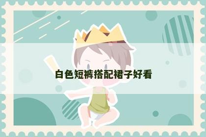 白色短裤搭配裙子好看