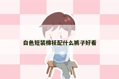 白色短装棉袄配什么裤子好看