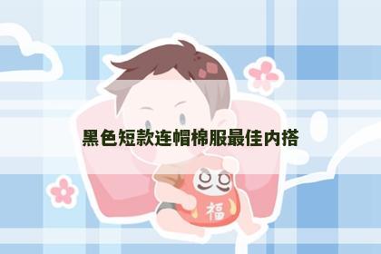 黑色短款连帽棉服最佳内搭